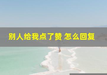 别人给我点了赞 怎么回复